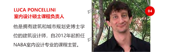 LUCA PONCELLINI室內(nèi)設(shè)計(jì)碩士課程負(fù)責(zé)人他是擁有建筑和城市規(guī)劃史博士學(xué)位的建筑設(shè)計(jì)師，自2012年起擔(dān)任NABA室內(nèi)設(shè)計(jì)專業(yè)的課程主管。